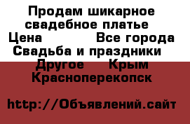 Продам шикарное свадебное платье › Цена ­ 7 000 - Все города Свадьба и праздники » Другое   . Крым,Красноперекопск